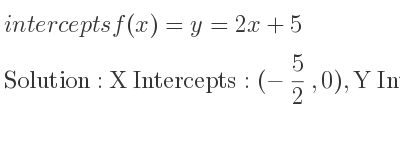 The intercepts of f(x)=y=2x+5 is X Intercepts: (-5/2 ,0),Y Intercepts: (0,5)